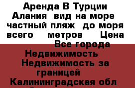 Аренда В Турции Алания  вид на море, частный пляж, до моря всего 30 метров!  › Цена ­ 2 900 - Все города Недвижимость » Недвижимость за границей   . Калининградская обл.,Светлогорск г.